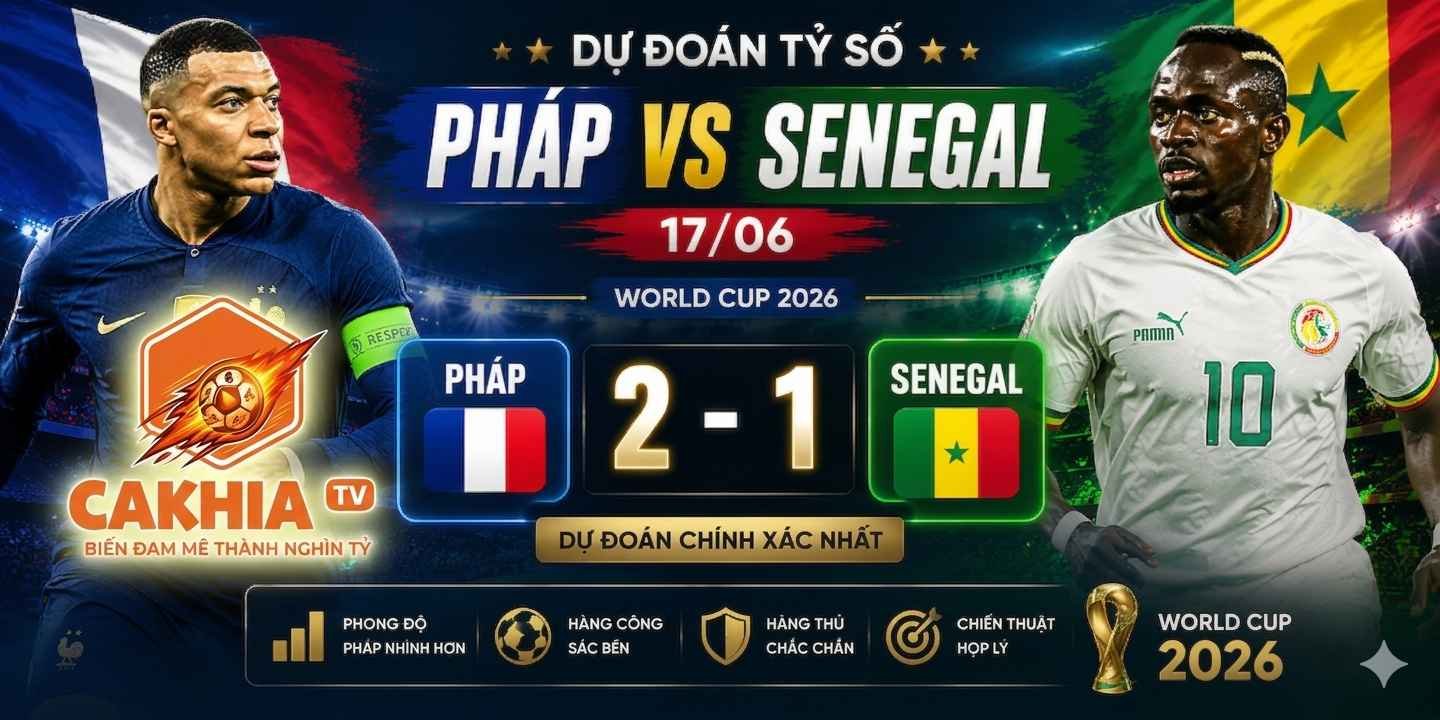 Dự đoán tỷ số Pháp vs Senegal 17/06 chính xác nhất
