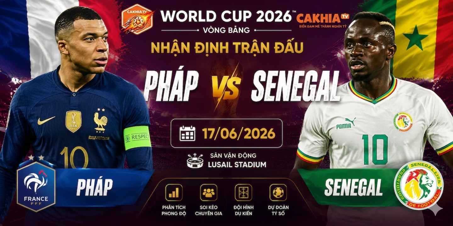 Nhận định trận Pháp vs Senegal 17/06 tại World Cup 2026