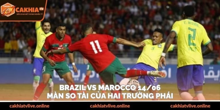 Brazil Vs Marocco 14/06 – Màn So Tài Của Hai Trường Phái