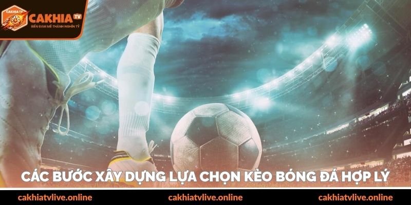 Các bước xây dựng lựa chọn kèo bóng đá hợp lý