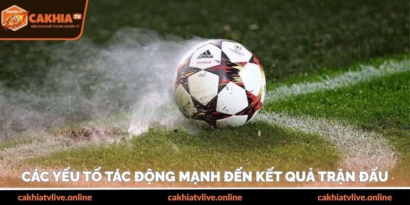 Các yếu tố tác động mạnh đến kết quả trận đấu