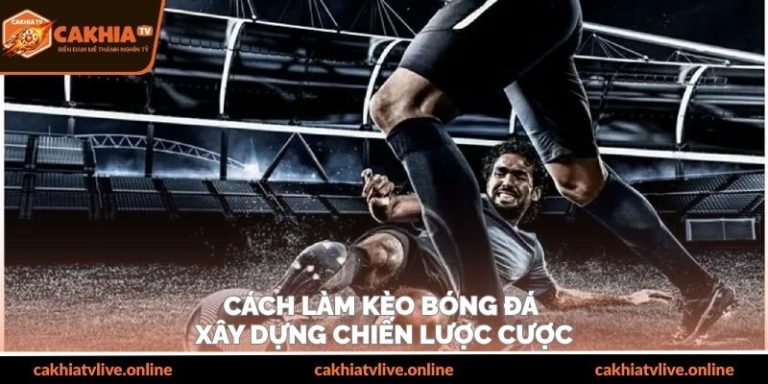 Cách Làm Kèo Bóng Đá – Xây Dựng Chiến Lược Cược