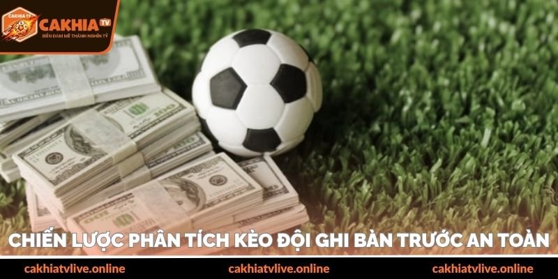 Chiến lược phân tích kèo đội ghi bàn trước an toàn