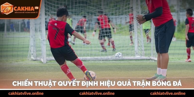 Chiến thuật quyết định hiệu quả trận bóng đá