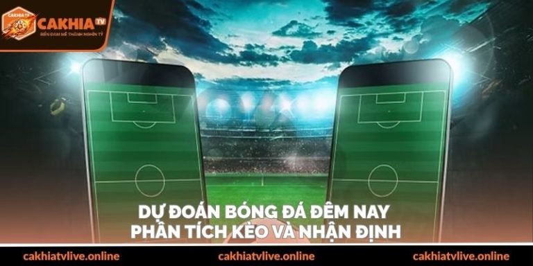 Dự Đoán Bóng Đá Đêm Nay – Phân Tích Kèo Và Nhận Định