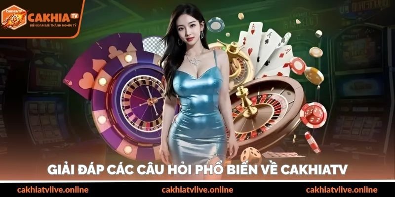 Giải đáp các câu hỏi phổ biến về cakhiatv