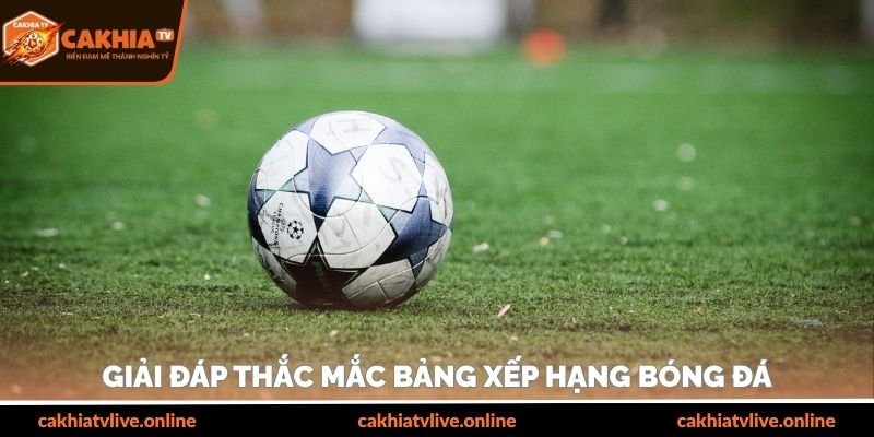Giải đáp thắc mắc bảng xếp hạng bóng đá