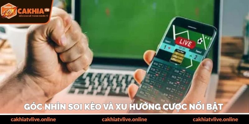 Góc nhìn soi kèo và xu hướng cược nổi bật 
