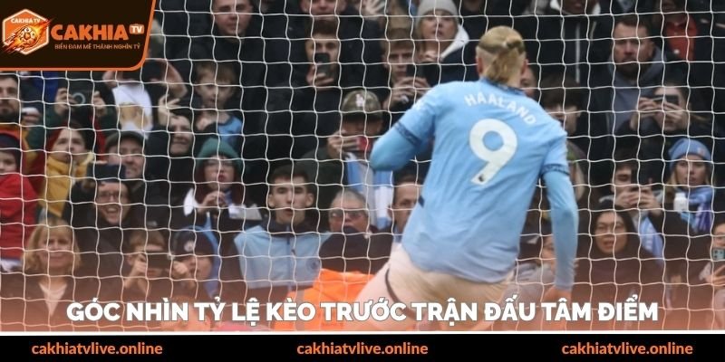 Góc nhìn tỷ lệ kèo trước trận đấu tâm điểm