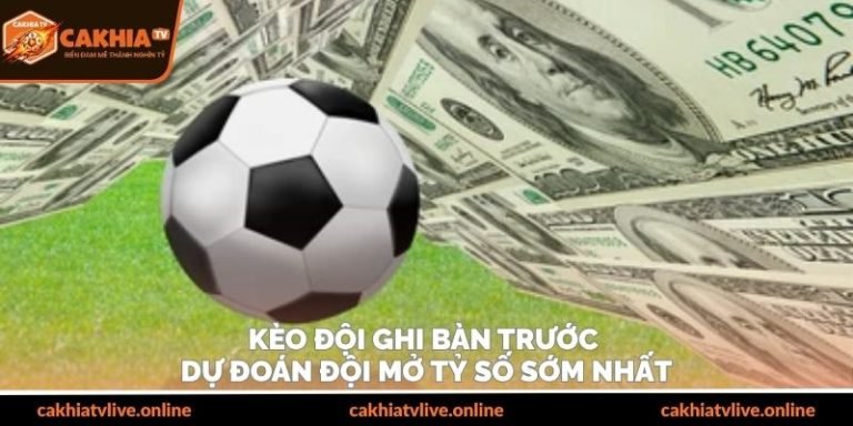 Kèo Đội Ghi Bàn Trước – Dự Đoán Đội Mở Tỷ Số Sớm Nhất