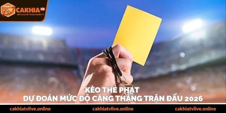 Kèo Thẻ Phạt – Dự Đoán Mức Độ Căng Thẳng Trận Đấu 2026