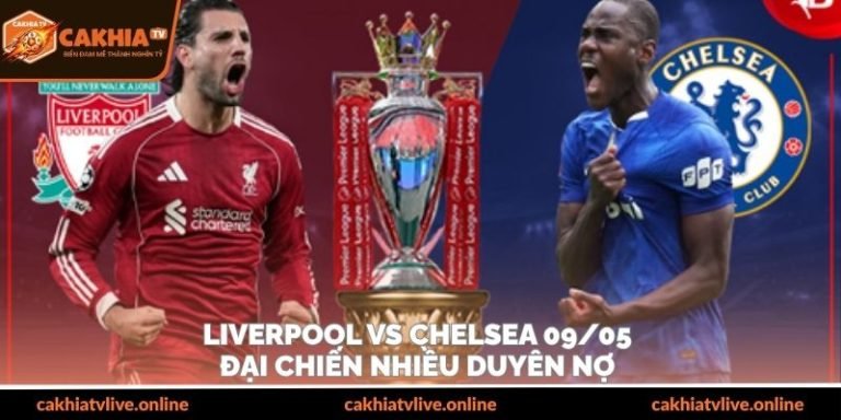 Liverpool Vs Chelsea 09/05 – Đại Chiến Nhiều Duyên Nợ