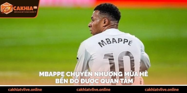 Mbappe Chuyển Nhượng Mùa Hè - Bến Đỗ Được Quan Tâm