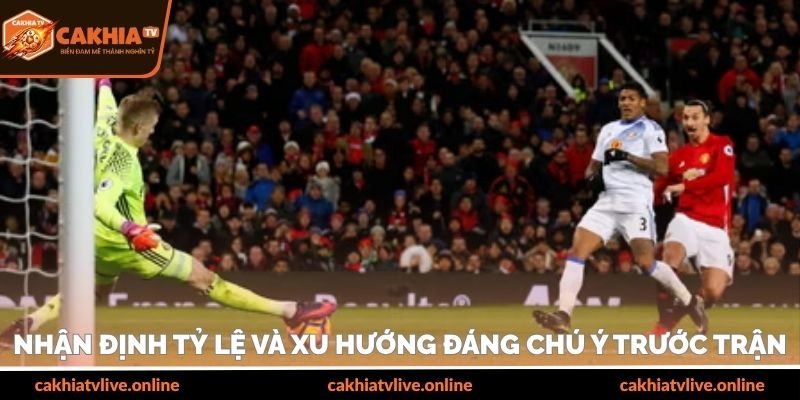Nhận định tỷ lệ và xu hướng đáng chú ý trước trận