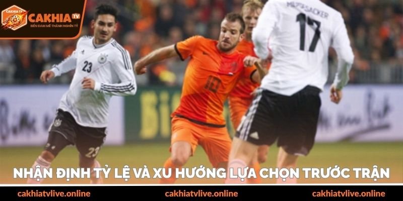 Nhận định tỷ lệ và xu hướng lựa chọn trước trận