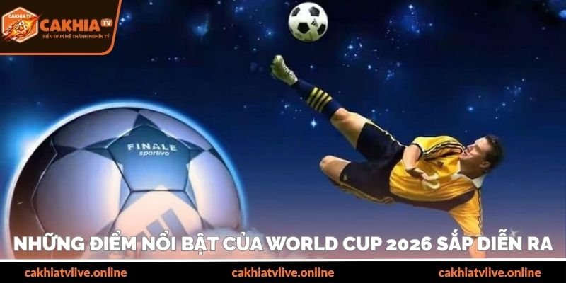 Những điểm nổi bật của kỳ World Cup 2026 sắp diễn ra