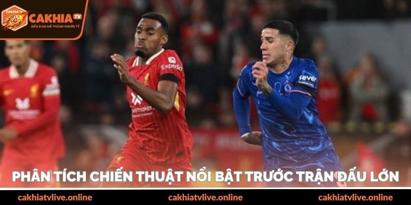 Phân tích chiến thuật nổi bật trước trận đấu lớn