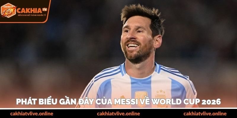 Phát biểu gần đây của Messi về World Cup 2026