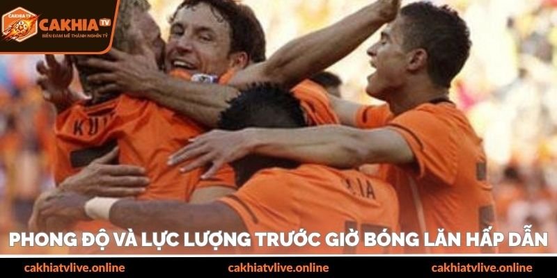 Phong độ và lực lượng trước giờ bóng lăn hấp dẫn
