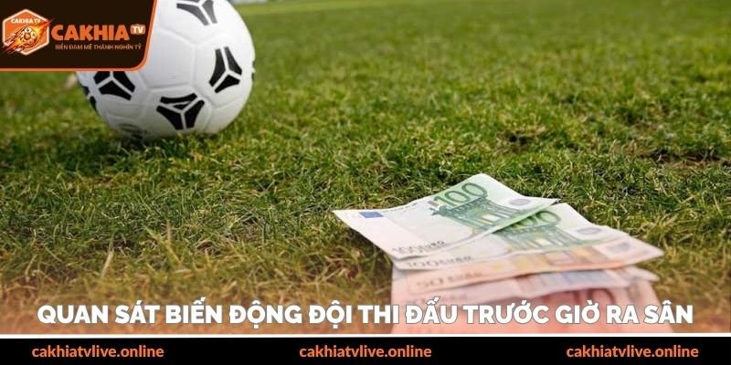 Quan sát biến động đội thi đấu trước giờ ra sân