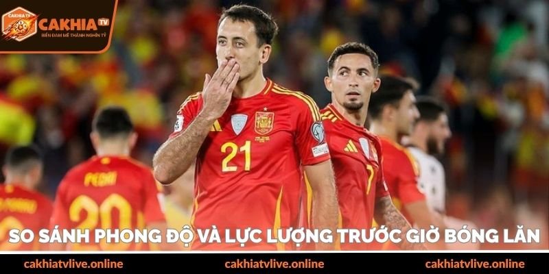 So sánh phong độ và lực lượng trước giờ bóng lăn
