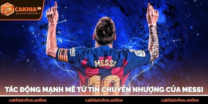 Tác động mạnh mẽ từ tin chuyển nhượng của Messi