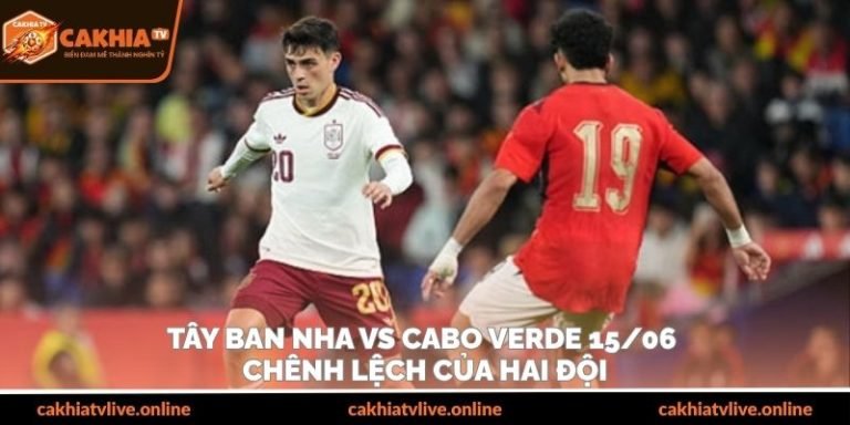 Tây Ban Nha Vs Cabo Verde 15/06 – Chênh Lệch Của Hai Đội