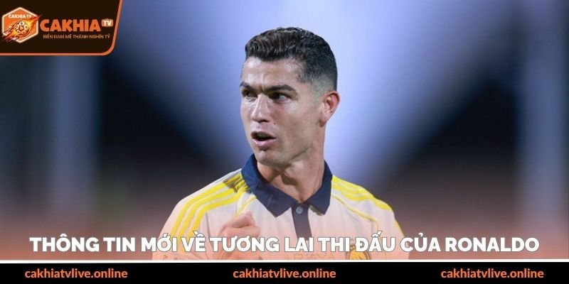 Thông tin mới về tương lai thi đấu của Ronaldo