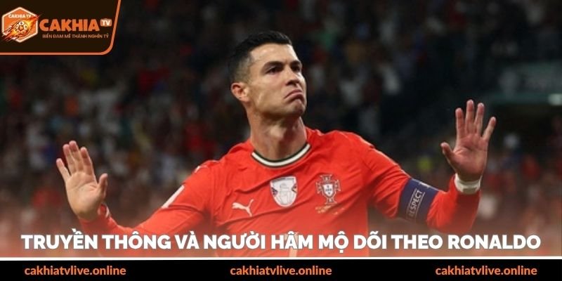 Truyền thông và người hâm mộ dõi theo Ronaldo