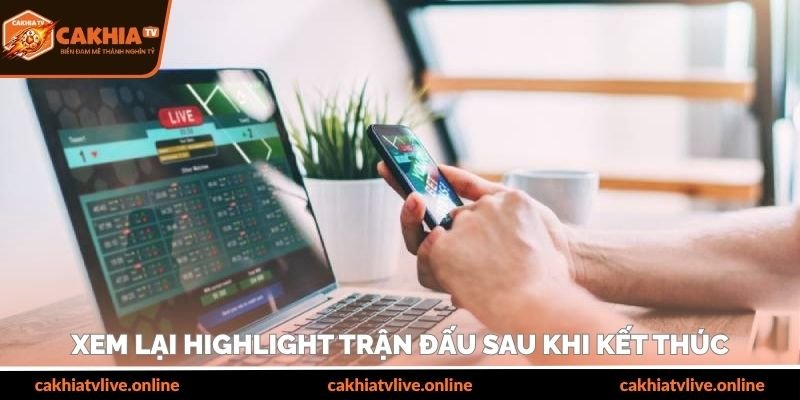 Xem lại highlight trận đấu sau khi kết thúc